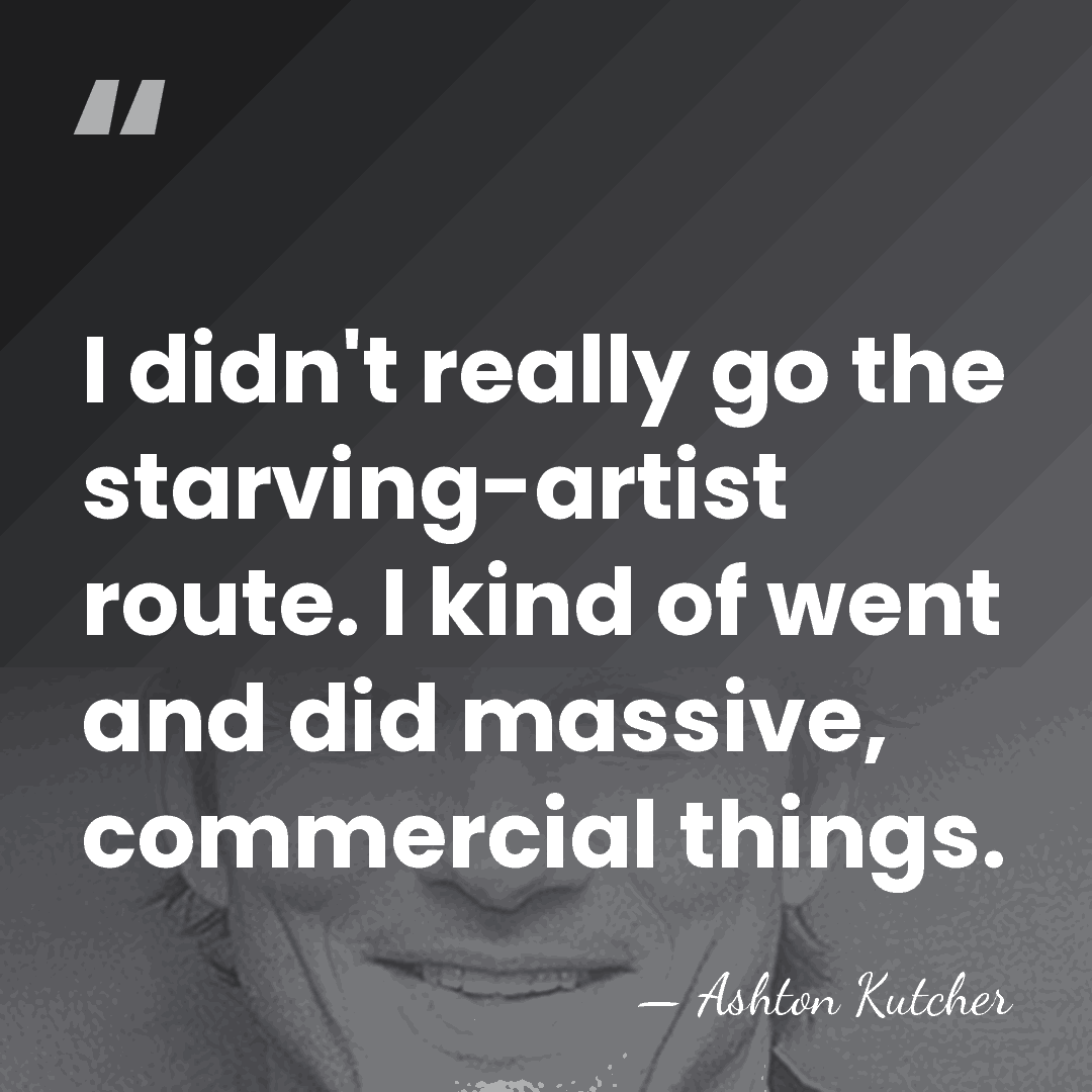 I didn't really go the starving-artist route. I kind of went and&hellip; - Ashton Kutcher