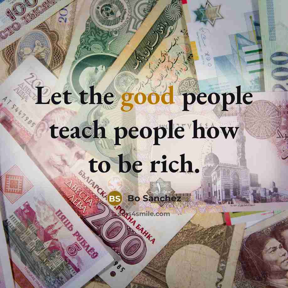 “Let the good people teach people how to be rich.…” quote by Bo Sanchez