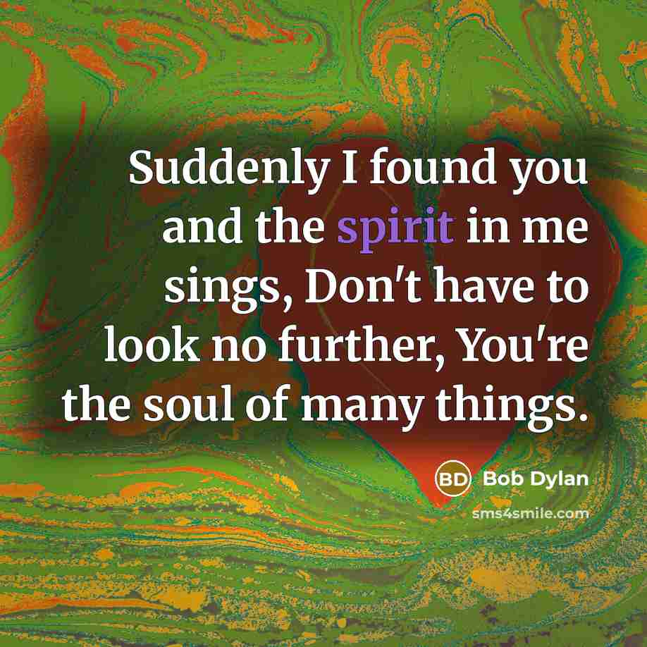 “Suddenly I found you and the spirit in me sings,…” quote by Bob Dylan