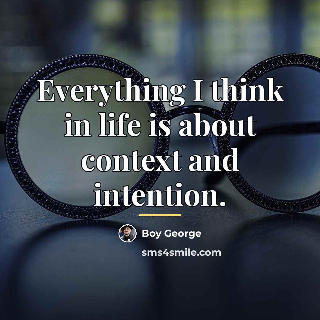 “Everything I think in life is about context and intention.…” quote by Boy George