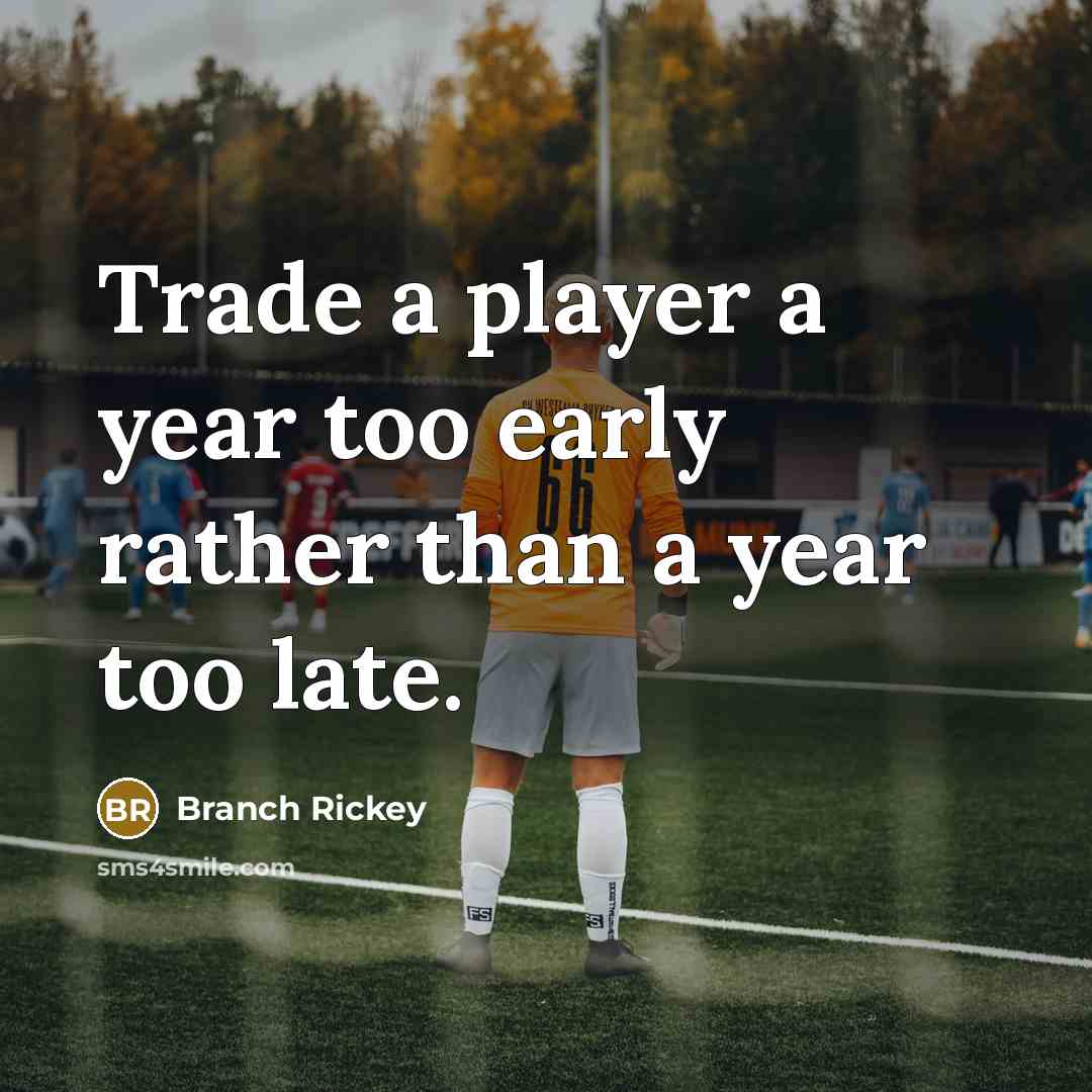 “Trade a player a year too early rather than a year too late.” quote by Branch Rickey