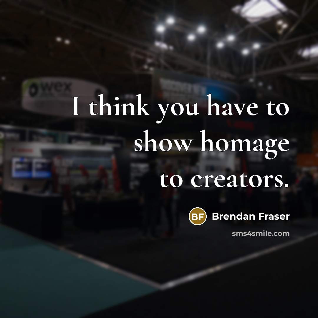 “I think you have to show homage to creators.…” quote by Brendan Fraser