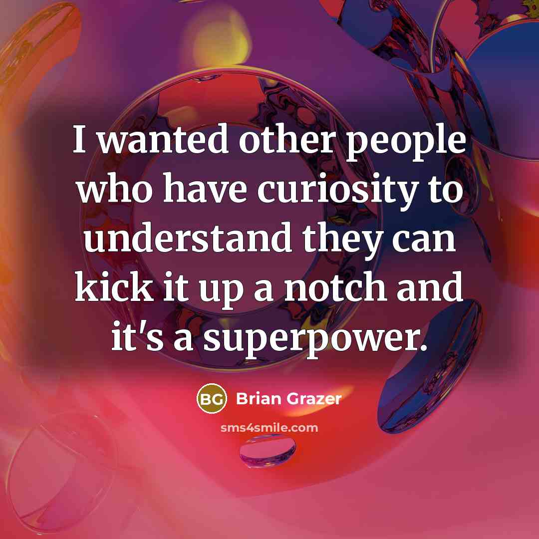 “I wanted other people who have curiosity to understand they…” quote by Brian Grazer