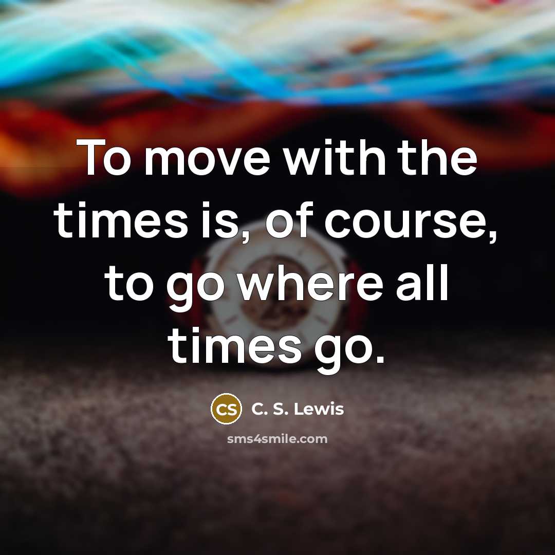 “To move with the times is, of course, to go…” quote by C. S. Lewis