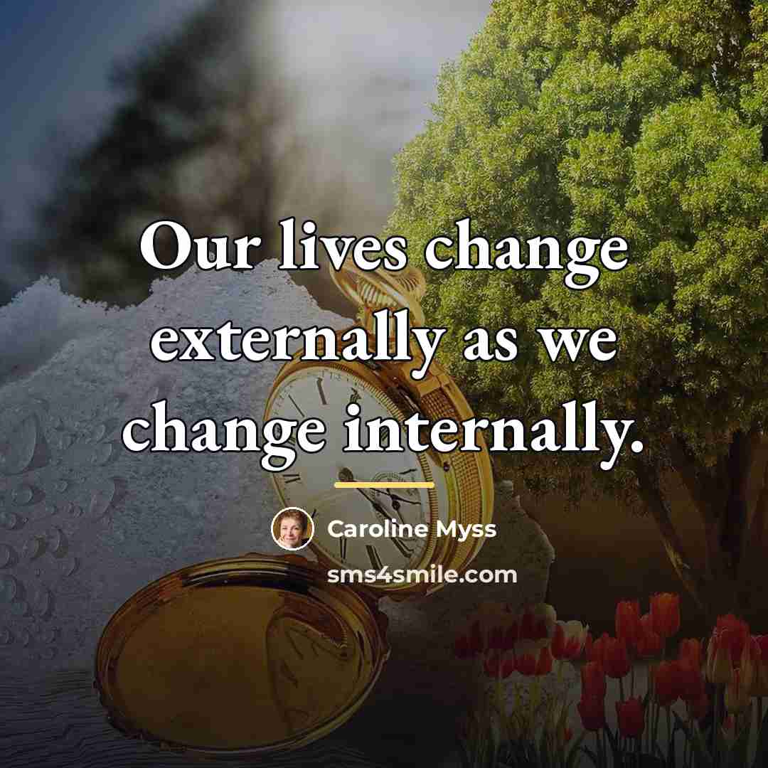 “Our lives change externally as we change internally.…” quote by Caroline Myss