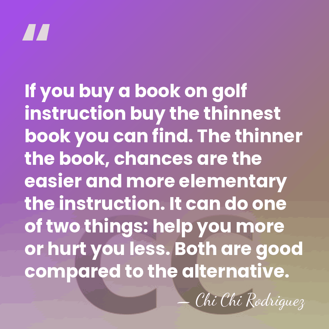 If you buy a book on golf instruction buy the thinnest book&hellip; - Chi Chi Rodriguez