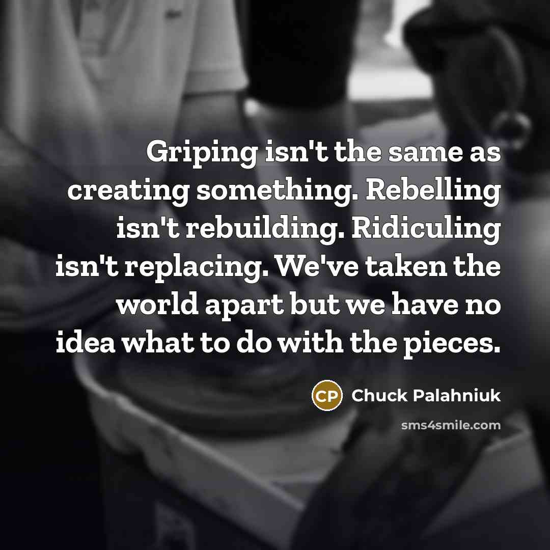 “Griping isn't the same as creating something. Rebelling isn't rebuilding.…” quote by Chuck Palahniuk