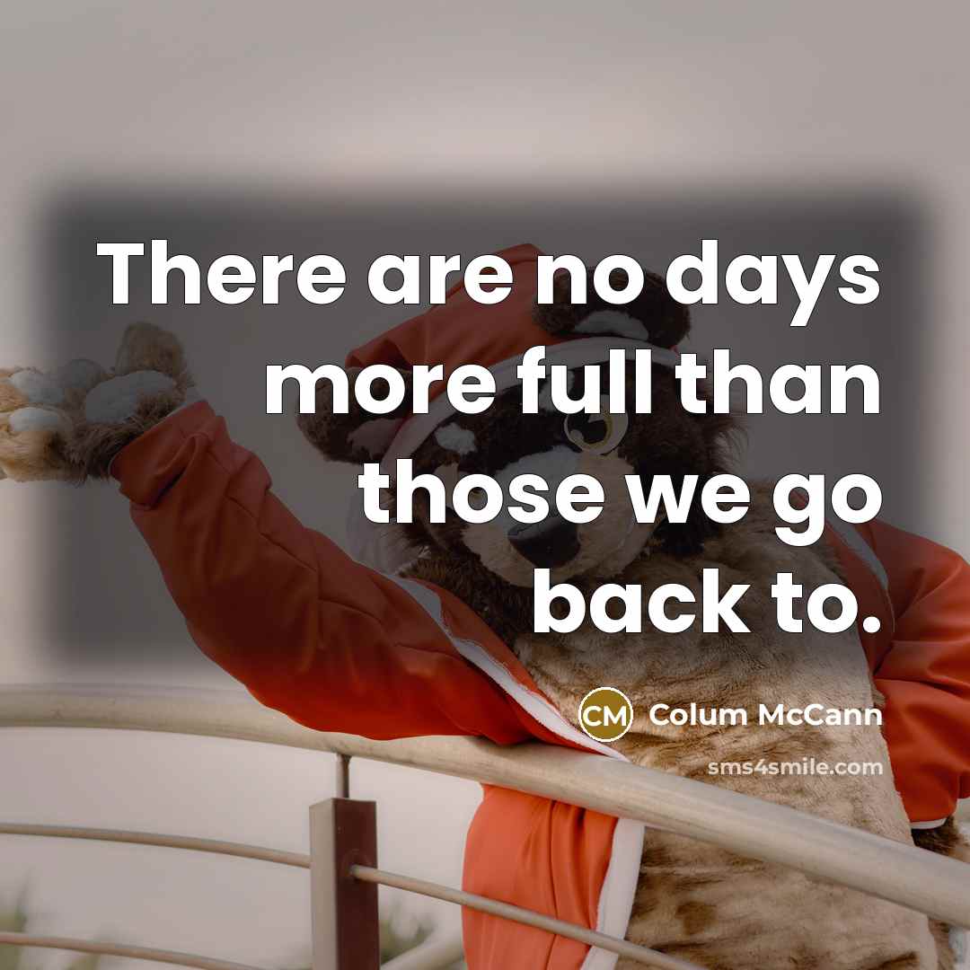 “There are no days more full than those we go…” quote by Colum McCann