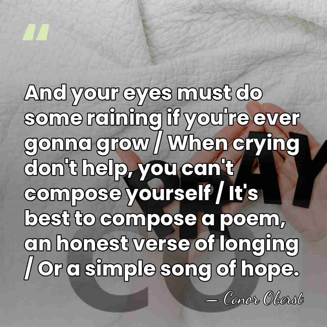 And your eyes must do some raining if you're ever gonna grow&hellip; - Conor Oberst
