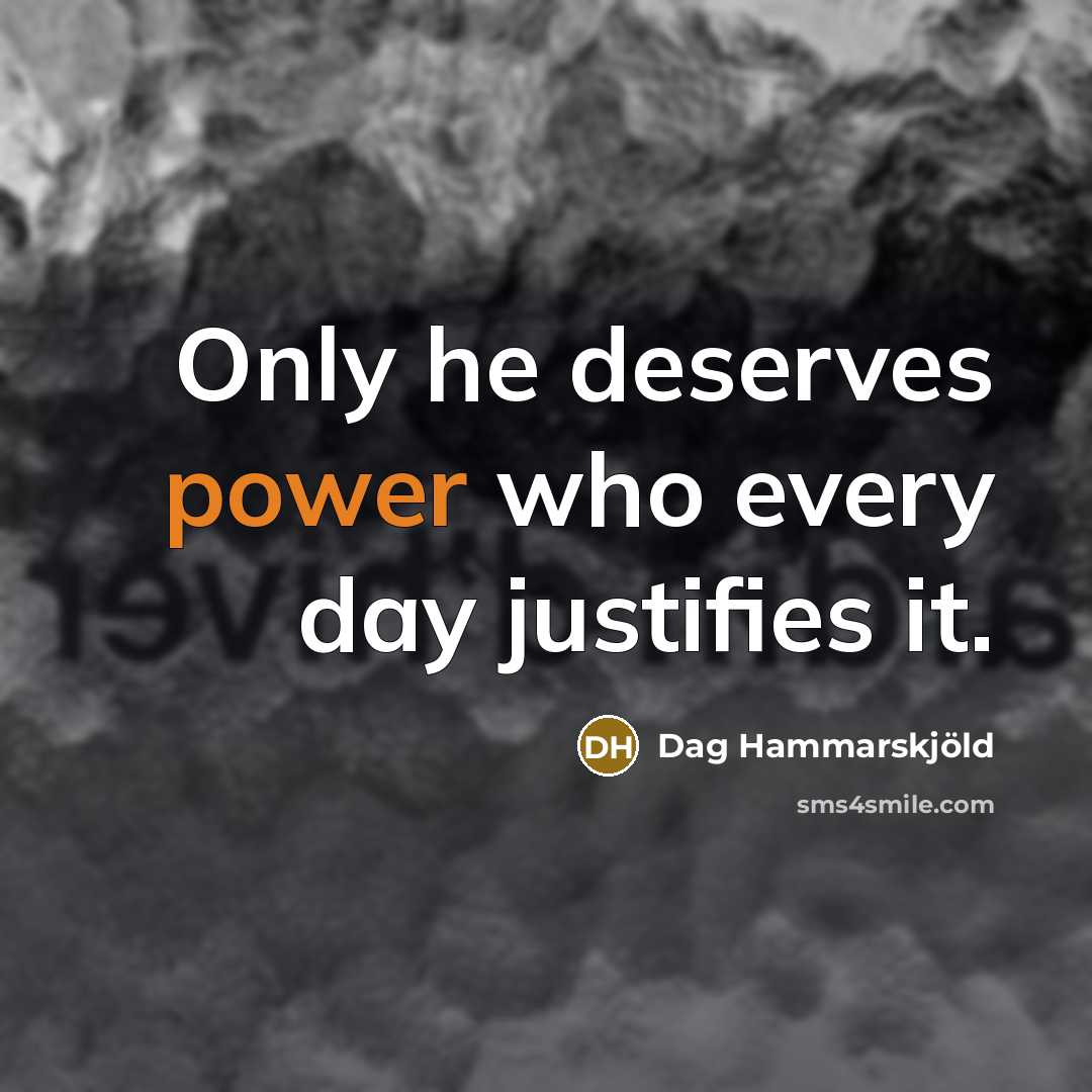 “Only he deserves power who every day justifies it.…” quote by Dag Hammarskjold