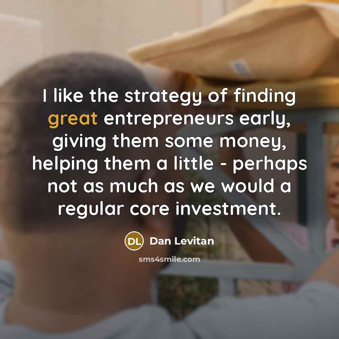 “I like the strategy of finding great entrepreneurs early, giving…” quote by Dan Levitan