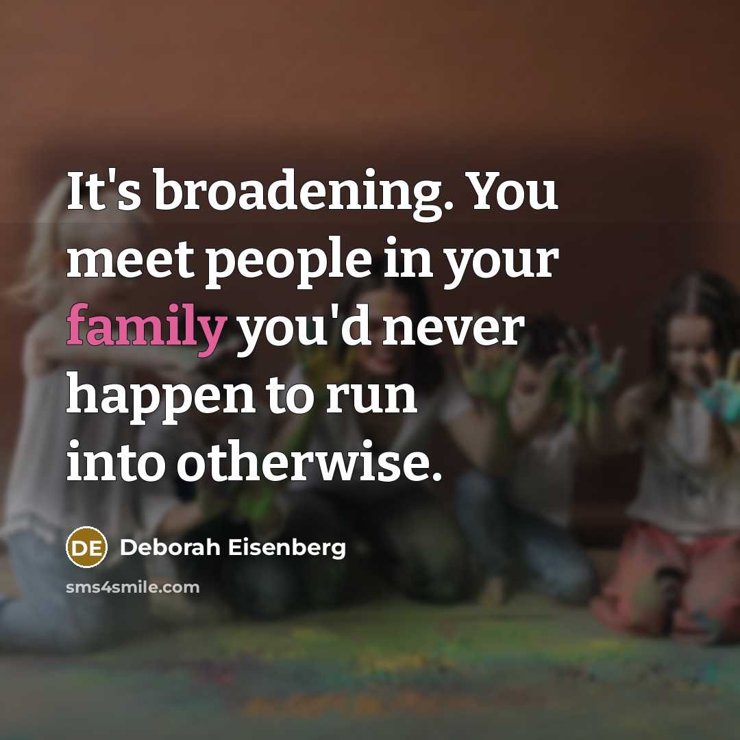 “It's broadening. You meet people in your family you'd never…” quote by Deborah Eisenberg