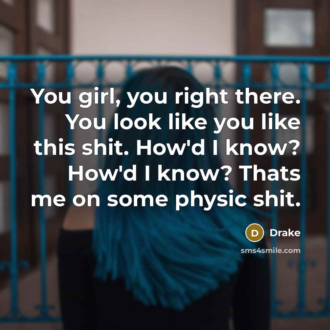 “You girl, you right there. You look like you like…” quote by Drake