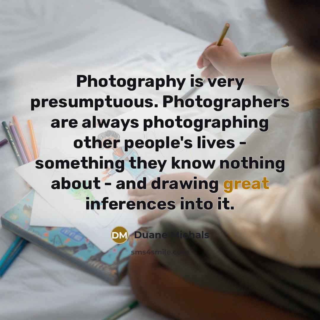 “Photography is very presumptuous. Photographers are always photographing other people's…” quote by Duane Michals