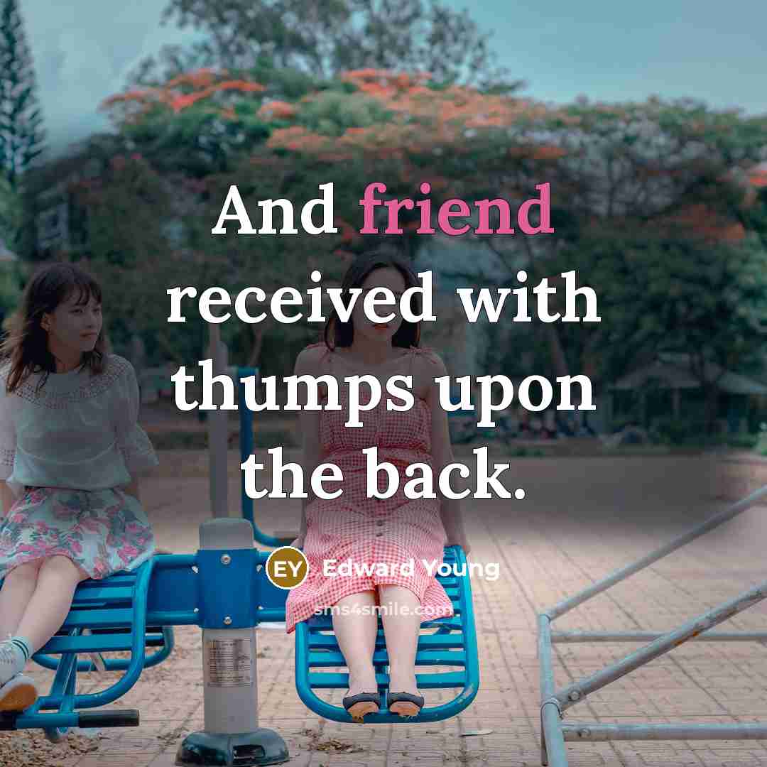 “And friend received with thumps upon the back.” quote by Edward Young