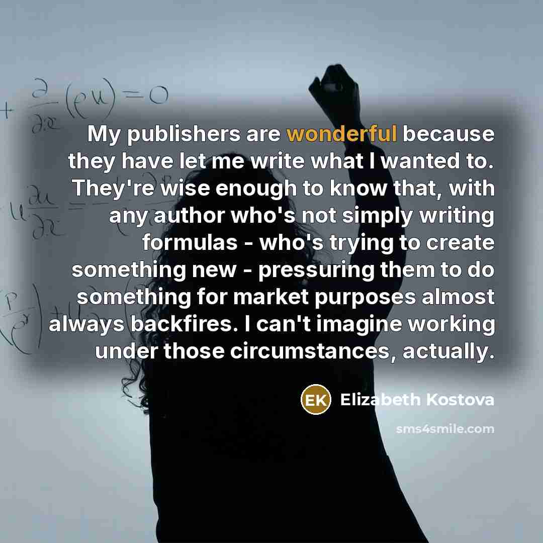 “My publishers are wonderful because they have let me write…” quote by Elizabeth Kostova
