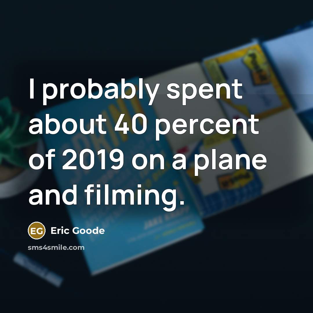 “I probably spent about 40 percent of 2019 on a…” quote by Eric Goode