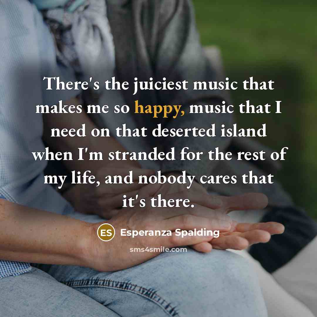 “There's the juiciest music that makes me so happy, music…” quote by Esperanza Spalding