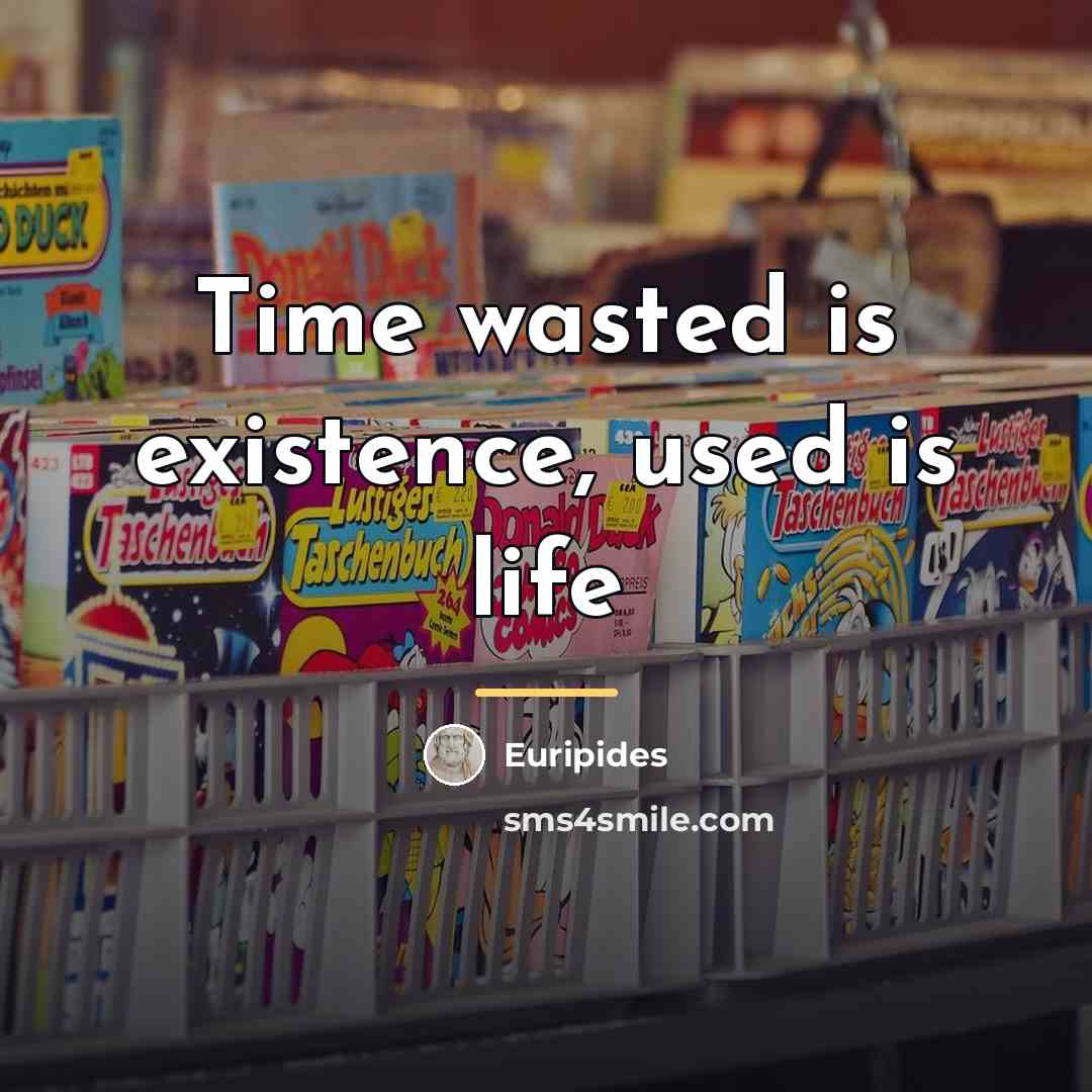 “Time wasted is existence, used is life…” quote by Euripides