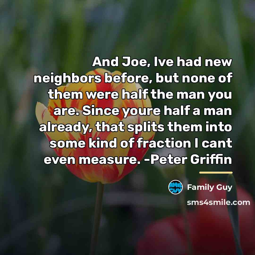 “And Joe, Ive had new neighbors before, but none of…” quote by Family Guy