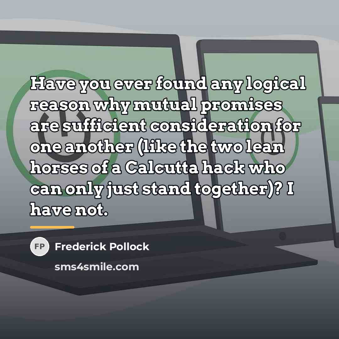 “Have you ever found any logical reason why mutual promises…” quote by Frederick Pollock