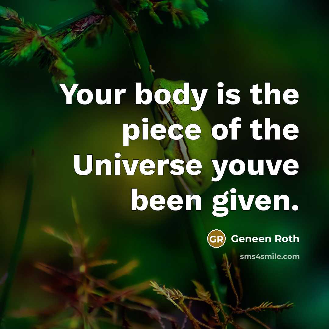 “Your body is the piece of the Universe youve been…” quote by Geneen Roth