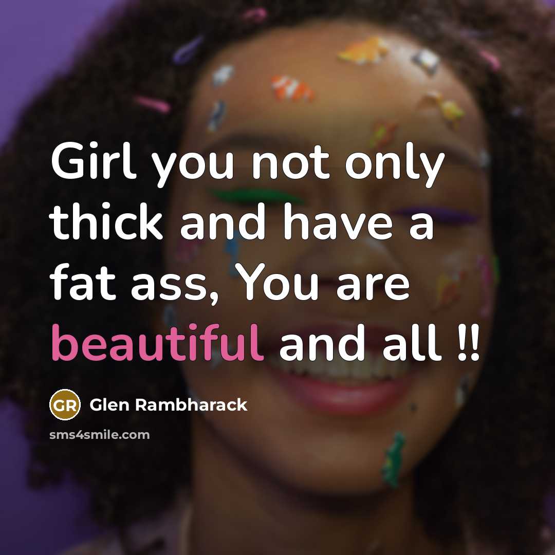 “Girl you not only thick and have a fat ass, You are beautiful and all !!” quote by Glen Rambharack