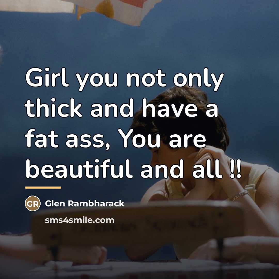 “Girl you not only thick and have a fat ass,…” quote by Glen Rambharack