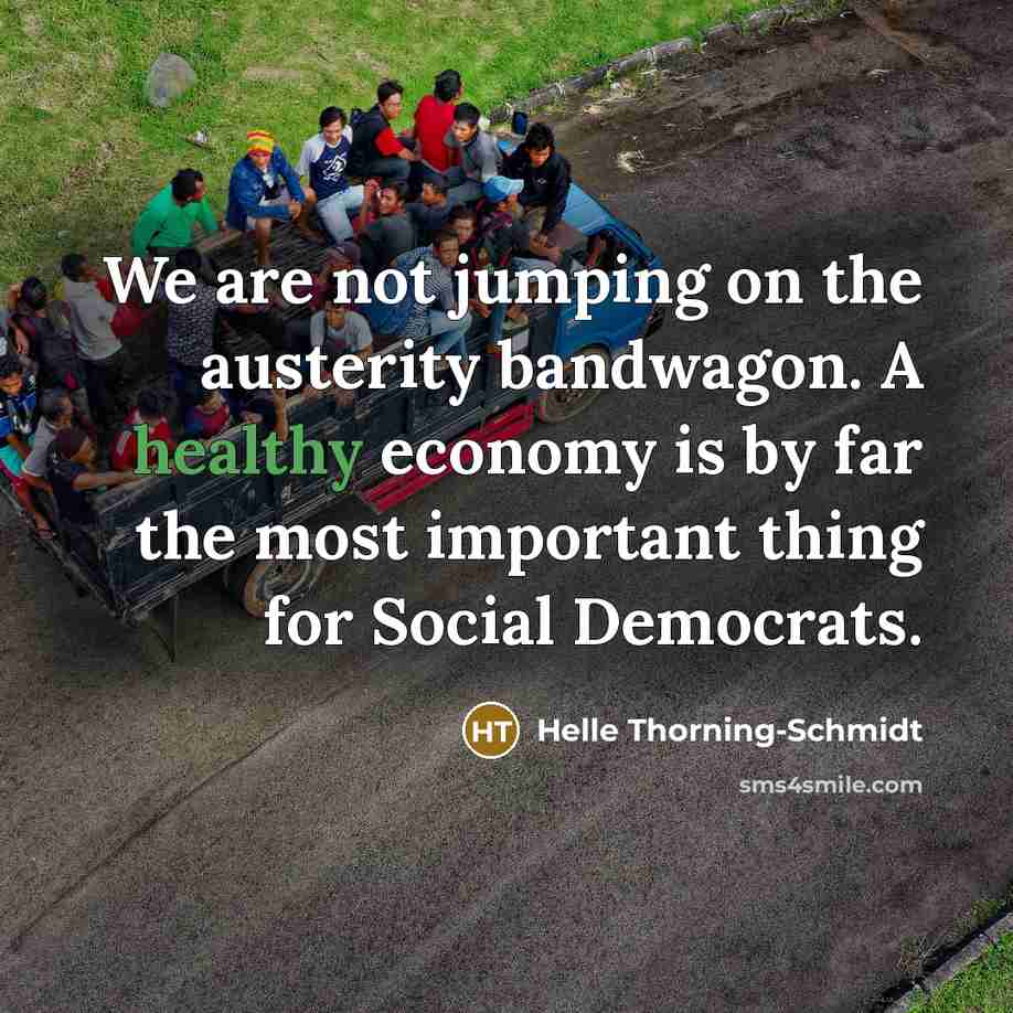 “We are not jumping on the austerity bandwagon. A healthy…” quote by Helle Thorning-Schmidt