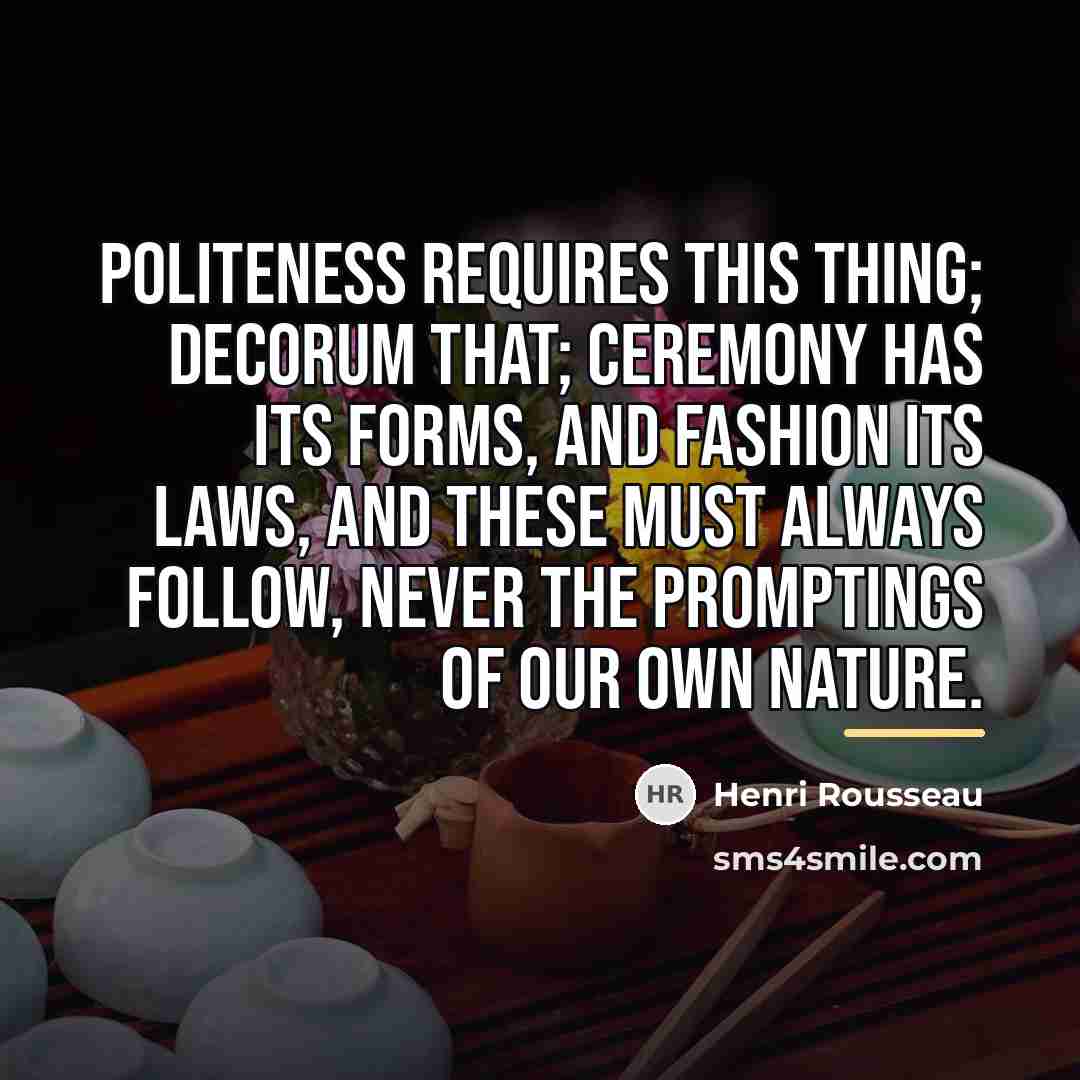 “Politeness requires this thing; decorum that; ceremony has its forms,…” quote by Henri Rousseau