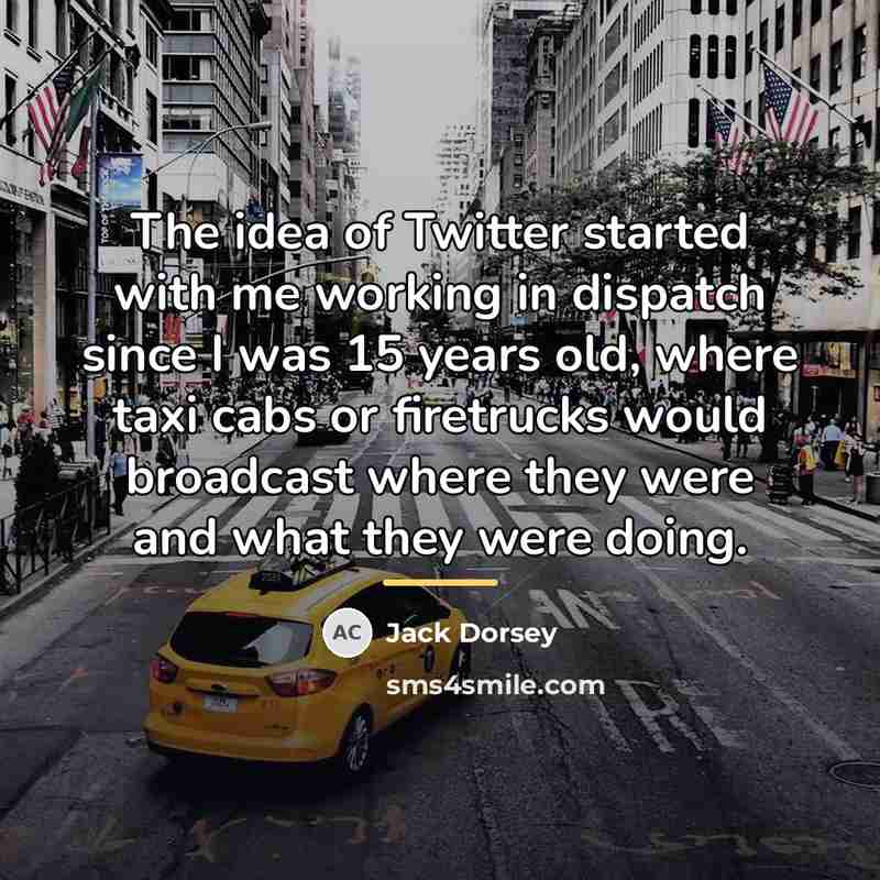“The idea of Twitter started with me working in dispatch…” quote by Jack Dorsey