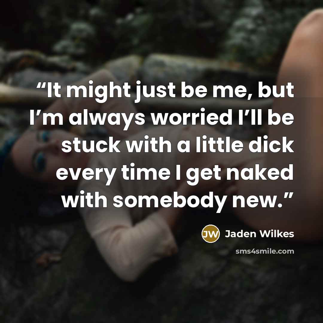 “It might just be me, but I’m always worried I’ll be stuck with a little dick every time I get naked with somebody new.” quote by Jaden Wilkes