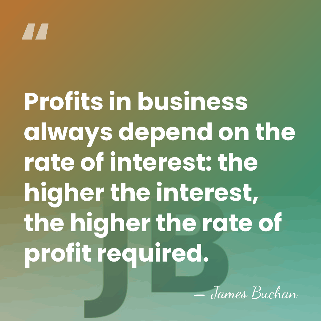 Profits in business always depend on the rate of interest: the higher&hellip; - James Buchan