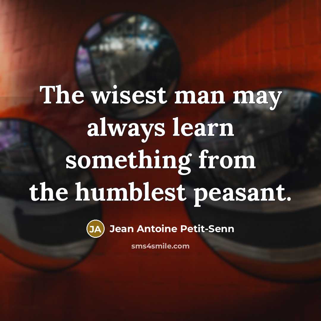 “The wisest man may always learn something from the humblest…” quote by Jean Antoine Petit-Senn