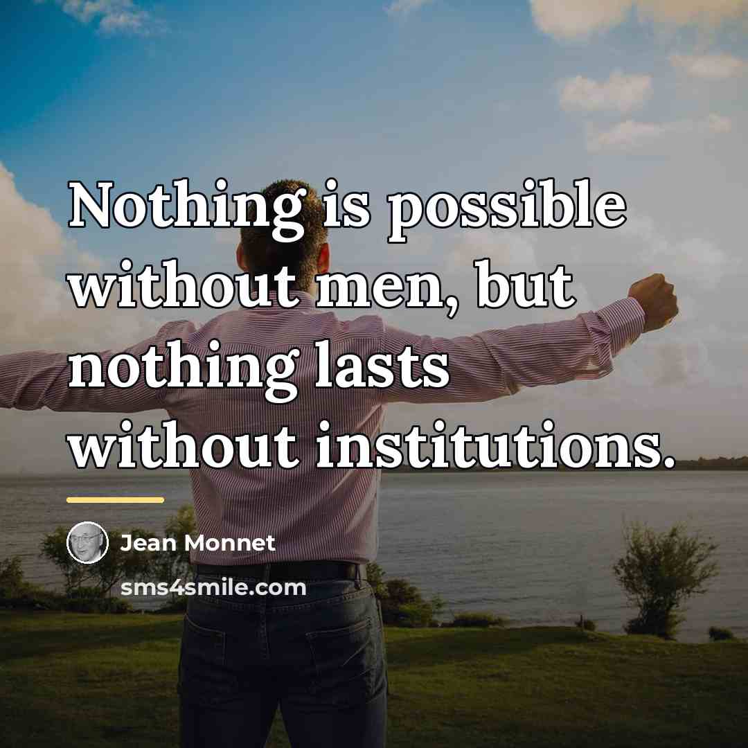 “Nothing is possible without men, but nothing lasts without institutions.…” quote by Jean Monnet