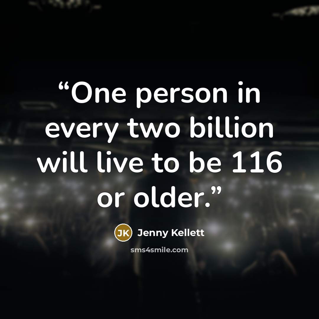“One person in every two billion will live to be 116 or older.” quote by Jenny Kellett