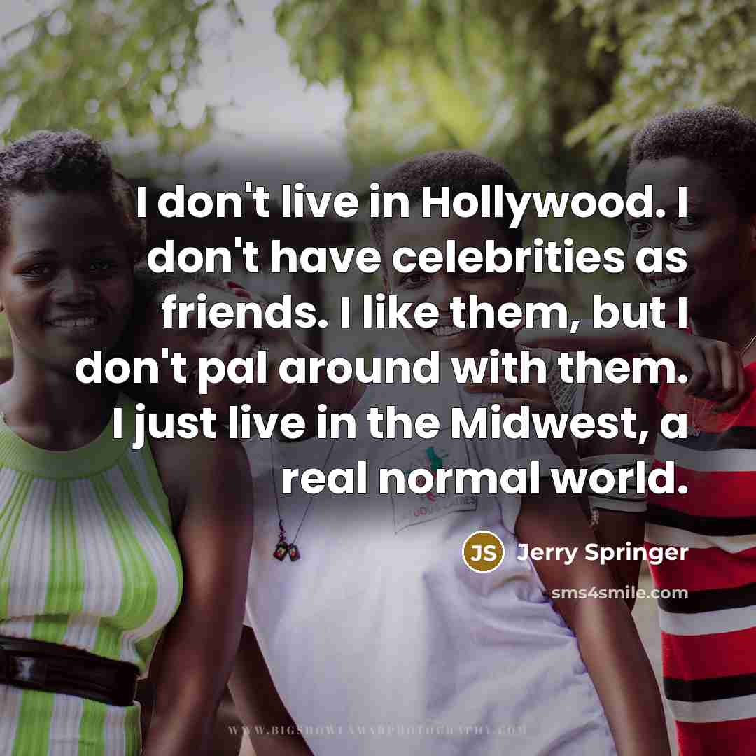 “I don't live in Hollywood. I don't have celebrities as…” quote by Jerry Springer