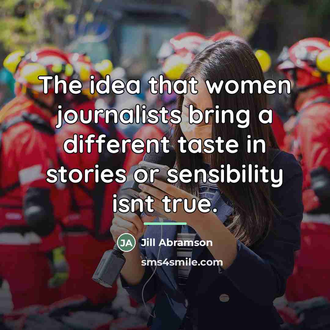 “The idea that women journalists bring a different taste in…” quote by Jill Abramson