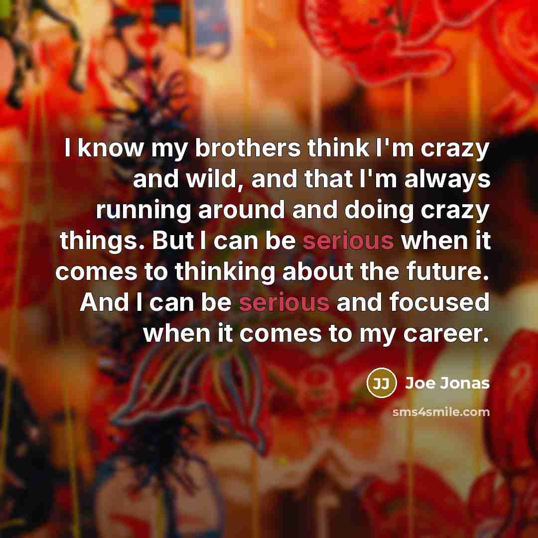 “I know my brothers think I'm crazy and wild, and…” quote by Joe Jonas