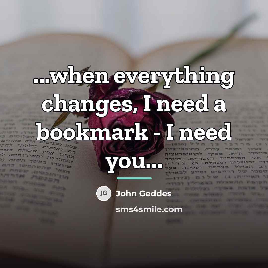 “...when everything changes, I need a bookmark - I need…” quote by John Geddes