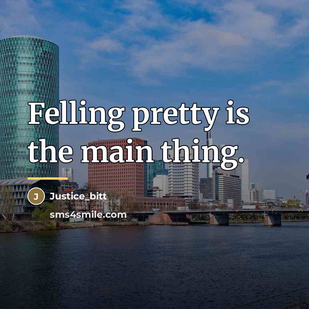“Felling pretty is the main thing.…” quote by Justice_bitt