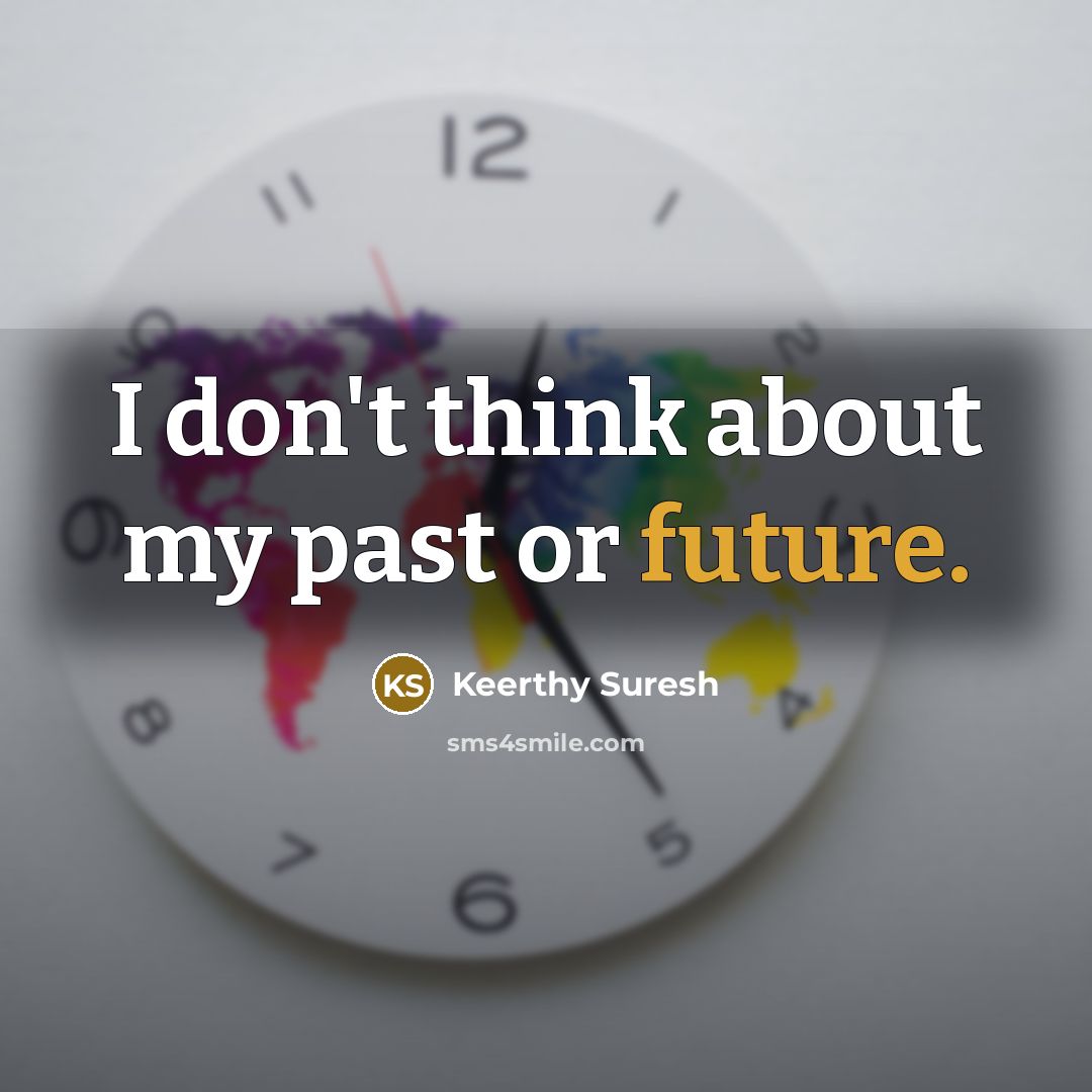 “I don't think about my past or future.…” quote by Keerthy Suresh