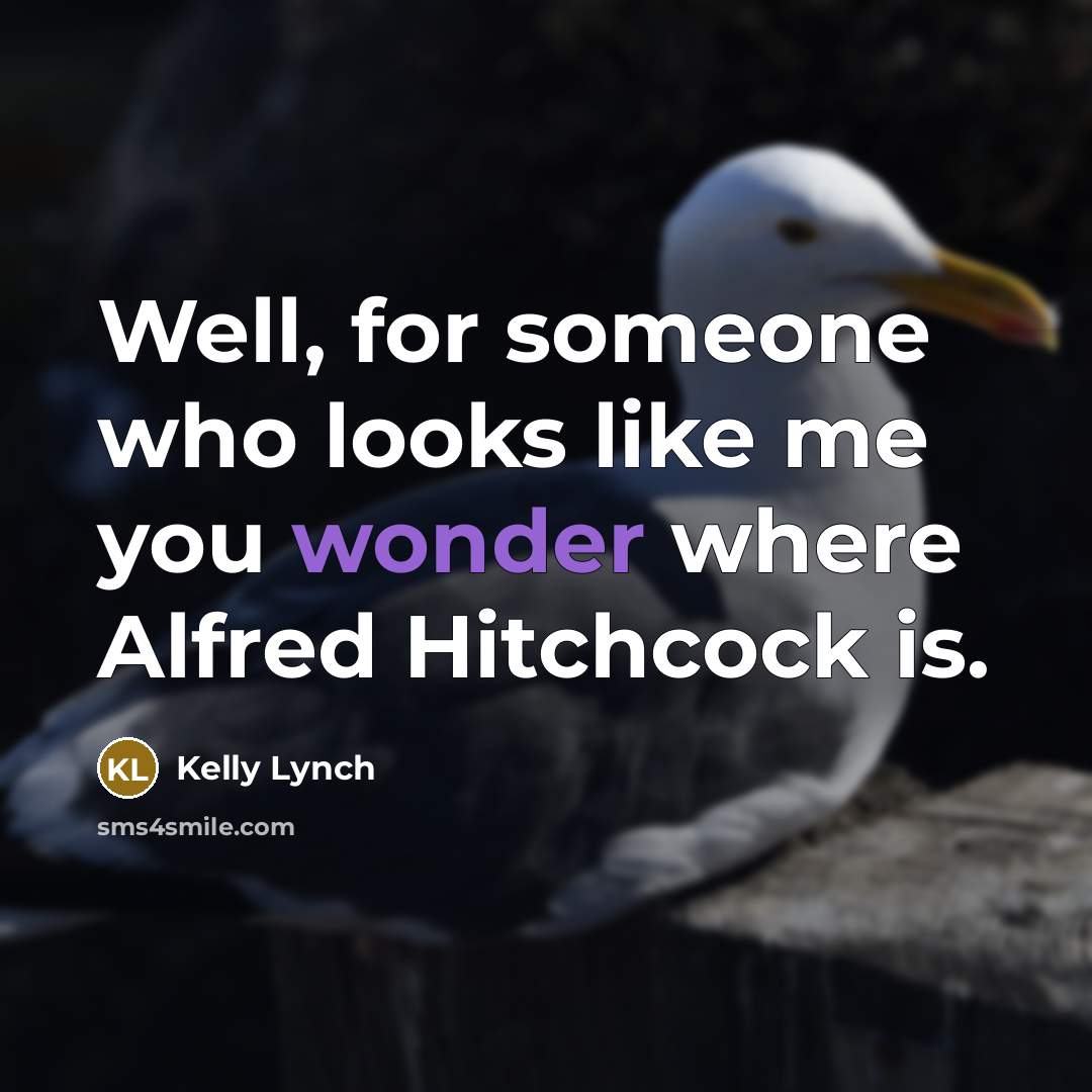 “Well, for someone who looks like me you wonder where Alfred Hitchcock is.” quote by Kelly Lynch