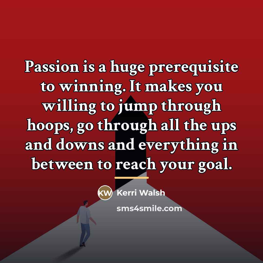“Passion is a huge prerequisite to winning. It makes you…” quote by Kerri Walsh