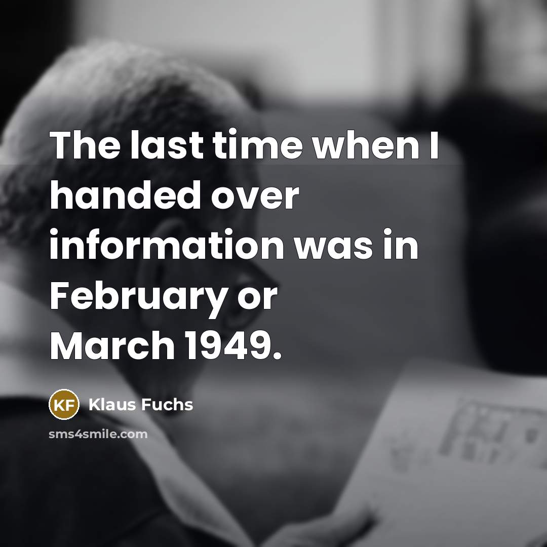 “The last time when I handed over information was in…” quote by Klaus Fuchs