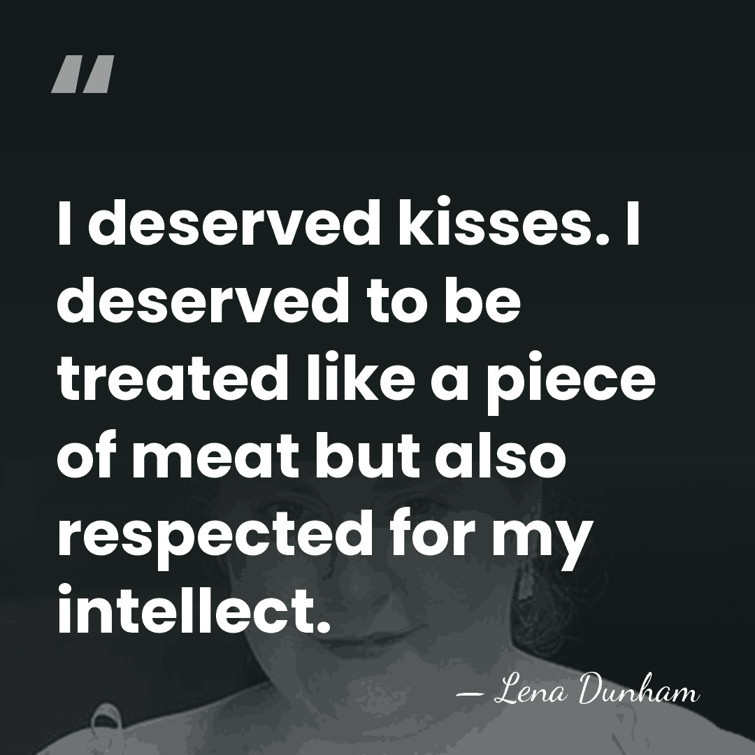 I deserved kisses. I deserved to be treated like a piece of&hellip; - Lena Dunham