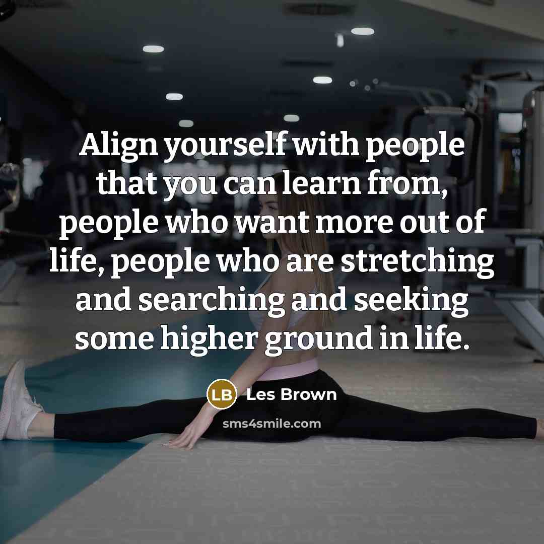 “Align yourself with people that you can learn from, people…” quote by Les Brown