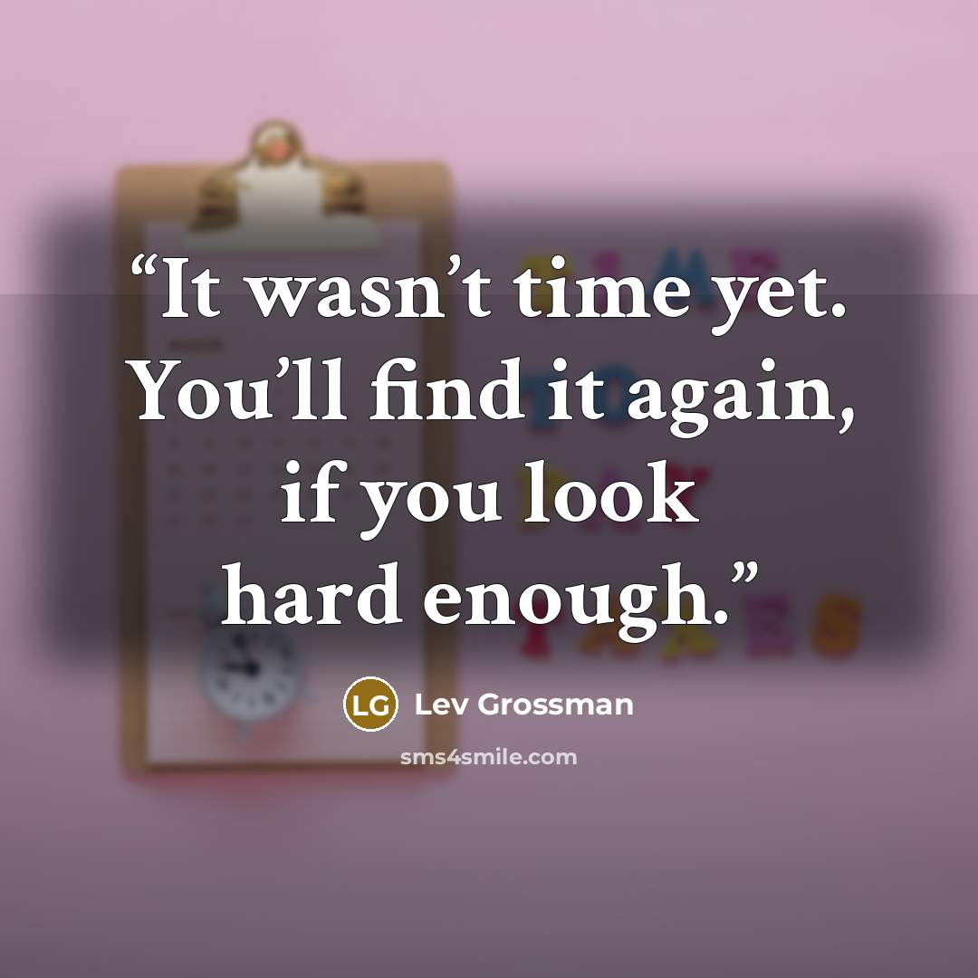 “It wasn’t time yet. You’ll find it again, if you look hard enough.” quote by Lev Grossman