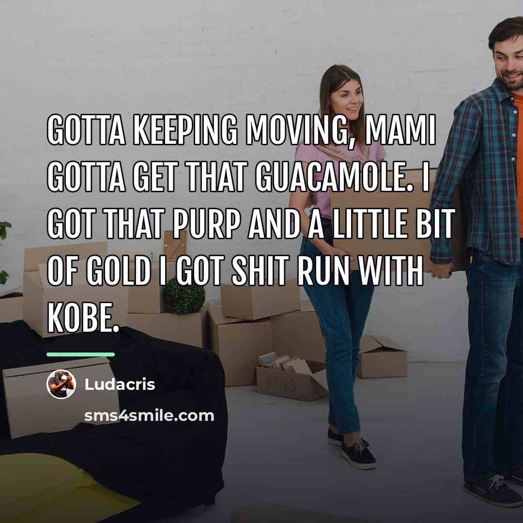 “Gotta keeping moving, mami gotta get that guacamole. I got…” quote by Ludacris