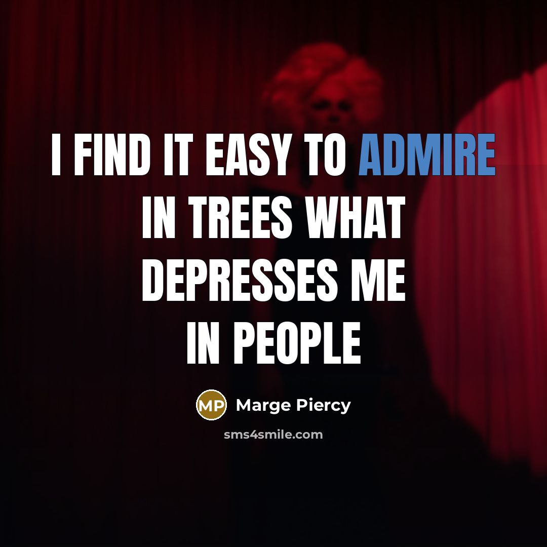 “i find it easy to admire in trees what depresses…” quote by Marge Piercy